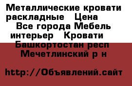 Металлические кровати раскладные › Цена ­ 850 - Все города Мебель, интерьер » Кровати   . Башкортостан респ.,Мечетлинский р-н